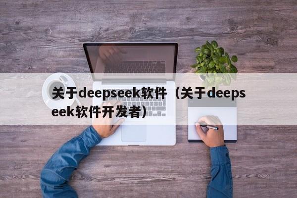 关于deepseek软件（关于deepseek软件开发者）