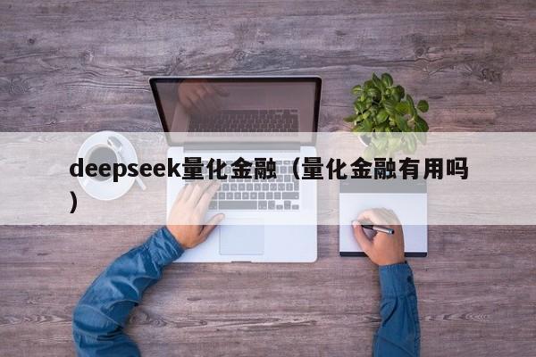 deepseek量化金融（量化金融有用吗）