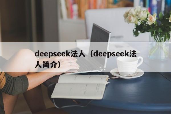 deepseek法人（deepseek法人简介）