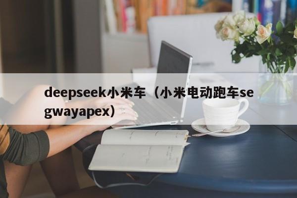 deepseek小米车（小米电动跑车segwayapex）