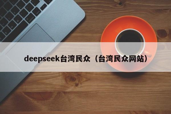 deepseek台湾民众（台湾民众网站）