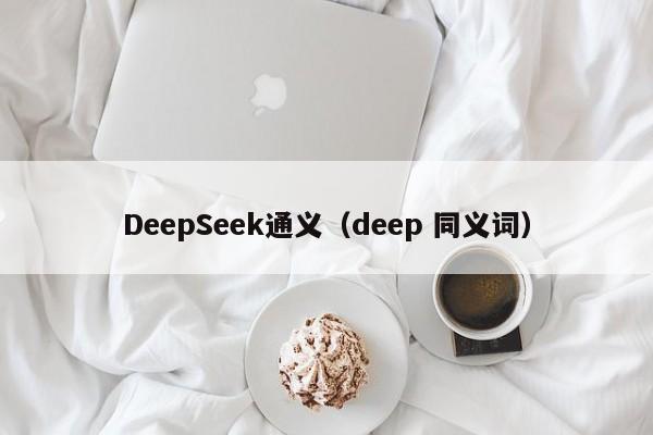 DeepSeek通义（deep 同义词）