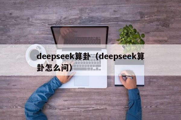 deepseek算卦（deepseek算卦怎么问）