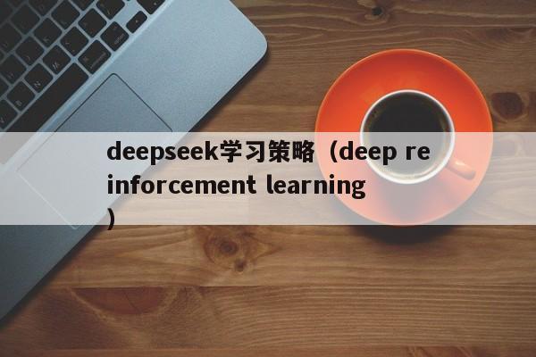 deepseek学习策略（deep reinforcement learning）