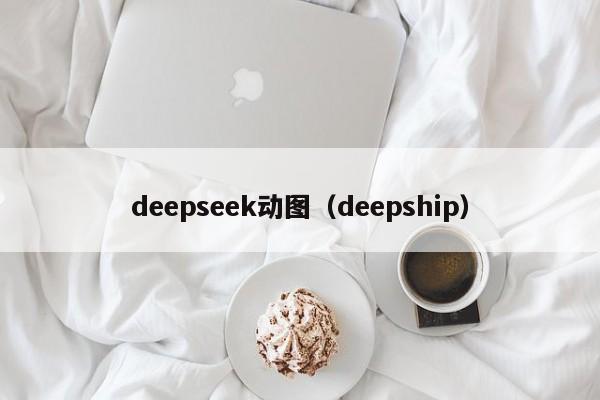 deepseek动图（deepship）