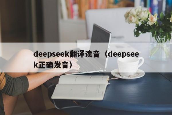 deepseek翻译读音（deepseek正确发音）