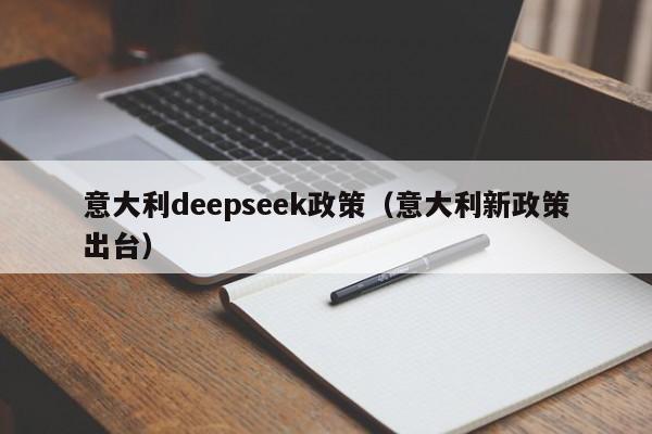 意大利deepseek政策（意大利新政策出台）