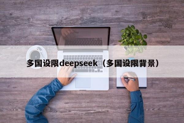 多国设限deepseek（多国设限背景）