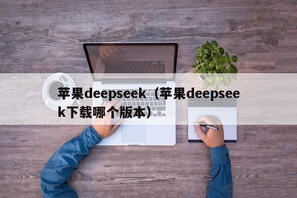 苹果deepseek（苹果deepseek下载哪个版本）