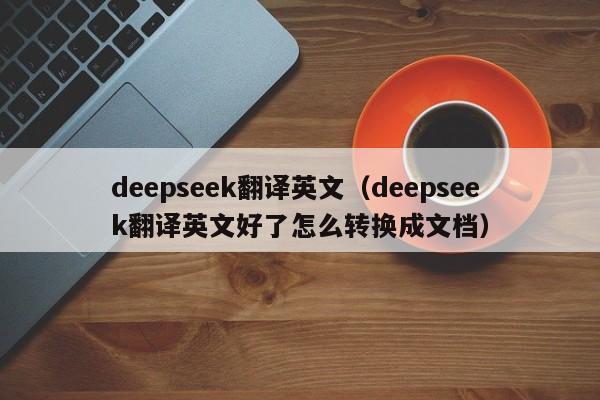 deepseek翻译英文（deepseek翻译英文好了怎么转换成文档）