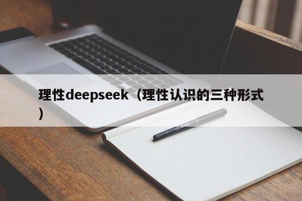 理性deepseek（理性认识的三种形式）