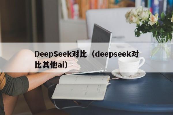 DeepSeek对比（deepseek对比其他ai）