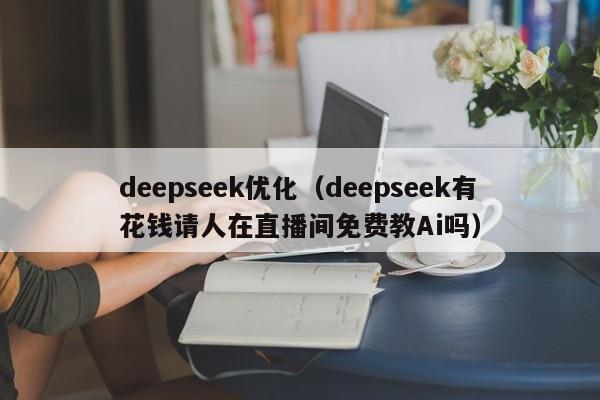 deepseek优化（deepseek有花钱请人在直播间免费教Ai吗）