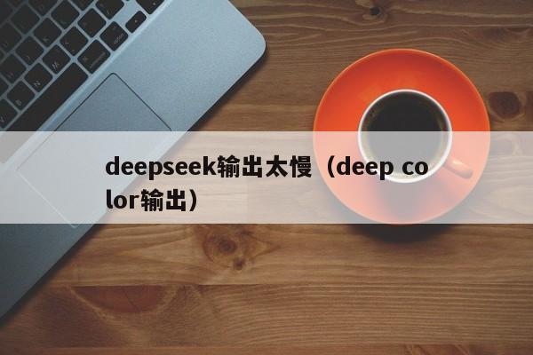 deepseek输出太慢（deep color输出）