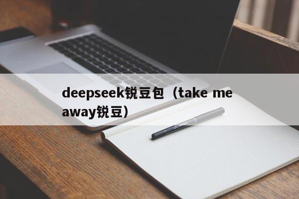 deepseek锐豆包（take me away锐豆）