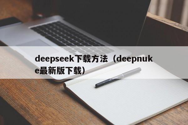 deepseek下载方法（deepnuke最新版下载）