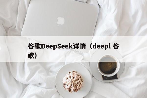 谷歌DeepSeek详情（deepl 谷歌）