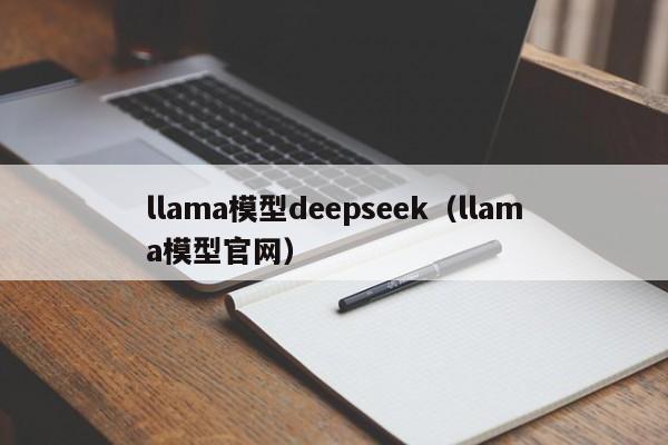 llama模型deepseek（llama模型官网）