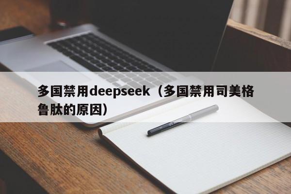 多国禁用deepseek（多国禁用司美格鲁肽的原因）