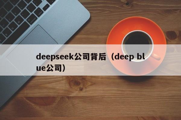 deepseek公司背后（deep blue公司）