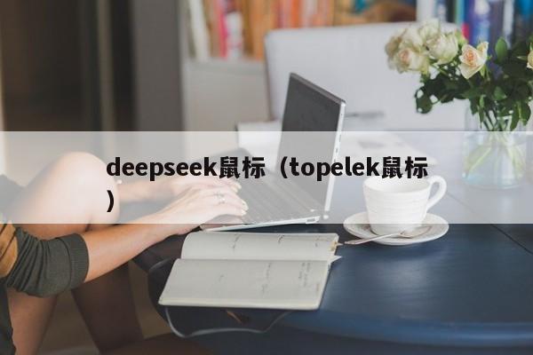 deepseek鼠标（topelek鼠标）