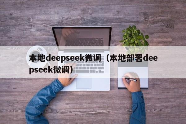 本地deepseek微调（本地部署deepseek微调）