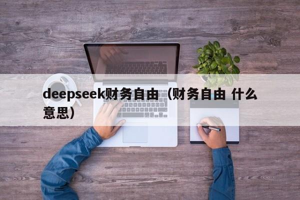 deepseek财务自由（财务自由 什么意思）