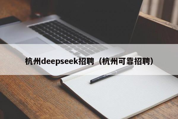 杭州deepseek招聘（杭州可靠招聘）