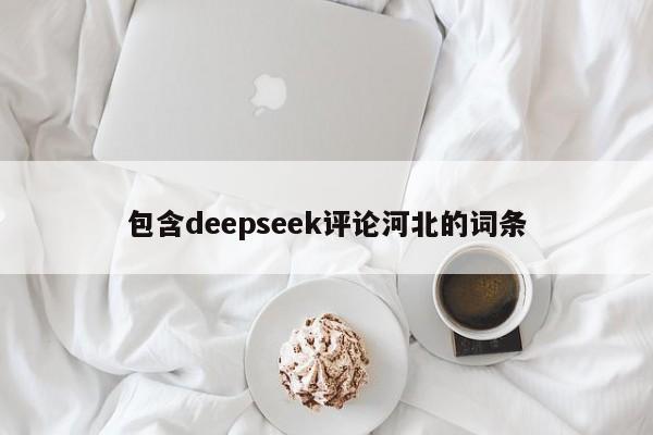 包含deepseek评论河北的词条