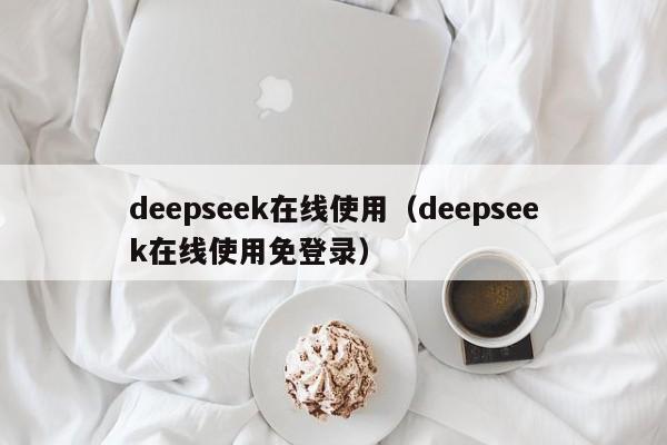 deepseek在线使用（deepseek在线使用免登录）