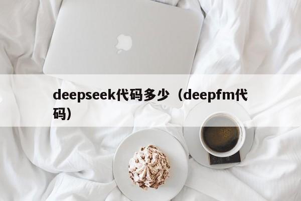 deepseek代码多少（deepfm代码）