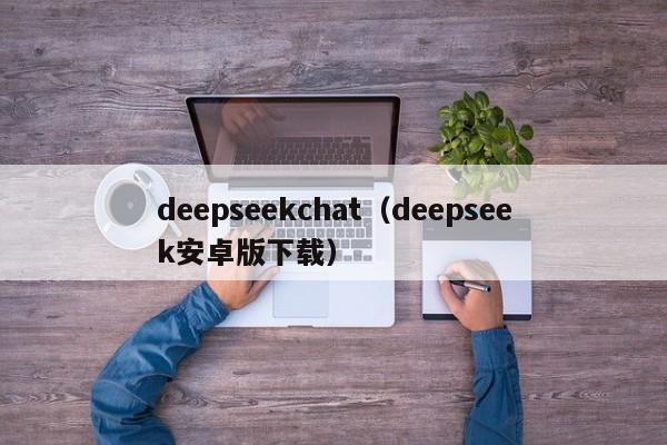 deepseekchat（deepseek安卓版下载）