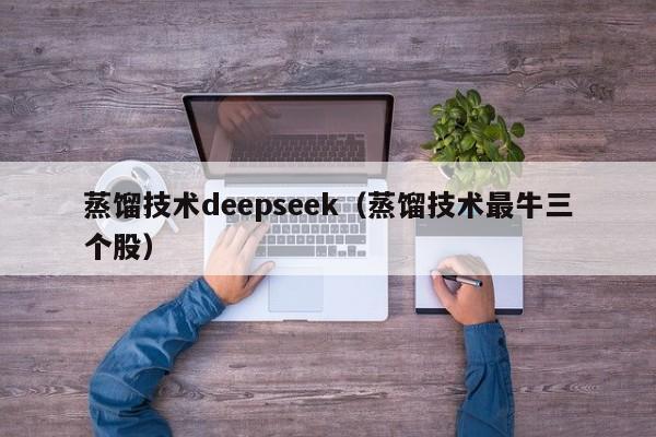 蒸馏技术deepseek（蒸馏技术最牛三个股）