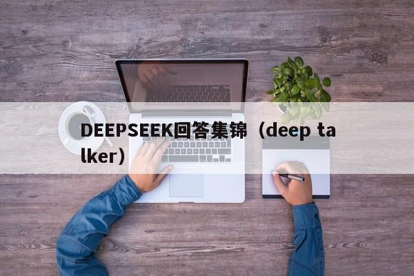 DEEPSEEK回答集锦（deep talker）