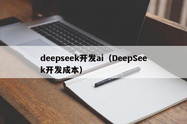 deepseek开发ai（DeepSeek开发成本）