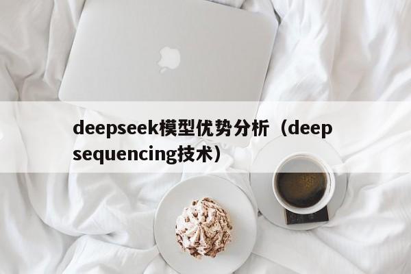 deepseek模型优势分析（deep sequencing技术）