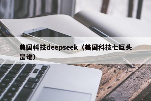 美国科技deepseek（美国科技七巨头是谁）