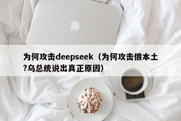 为何攻击deepseek（为何攻击俄本土?乌总统说出真正原因）