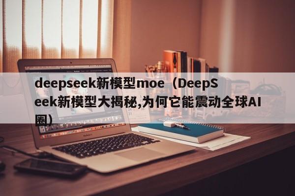 deepseek新模型moe（DeepSeek新模型大揭秘,为何它能震动全球AI圈）