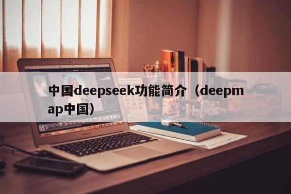 中国deepseek功能简介（deepmap中国）