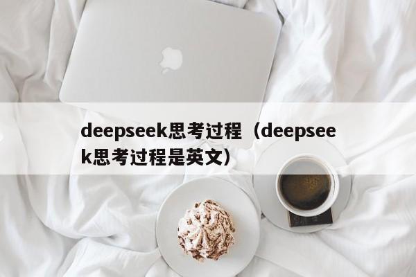 deepseek思考过程（deepseek思考过程是英文）