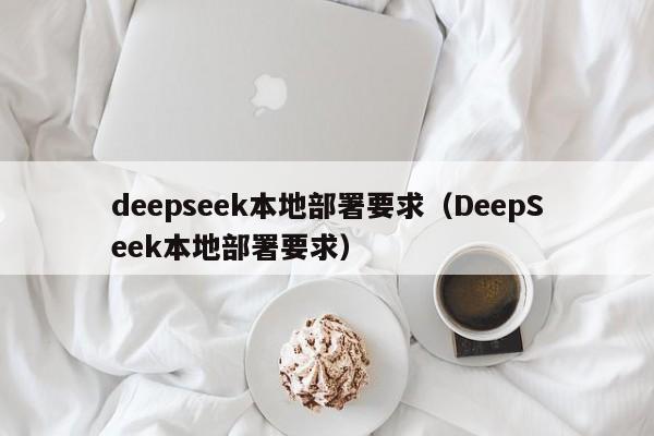 deepseek本地部署要求（DeepSeek本地部署要求）