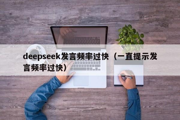 deepseek发言频率过快（一直提示发言频率过快）