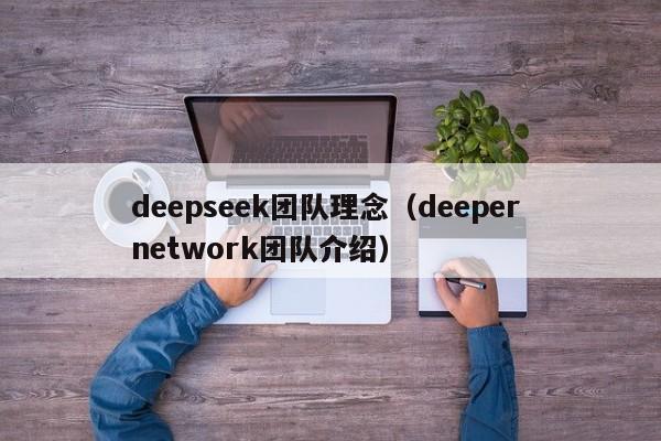 deepseek团队理念（deeper network团队介绍）