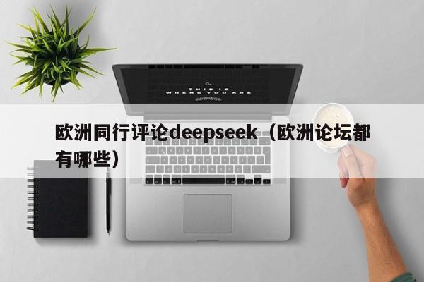 欧洲同行评论deepseek（欧洲论坛都有哪些）