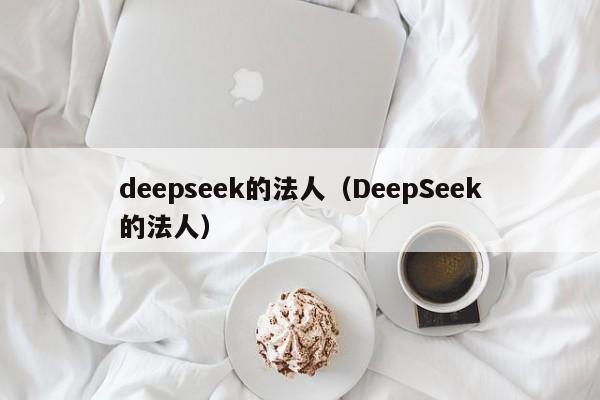 deepseek的法人（DeepSeek的法人）