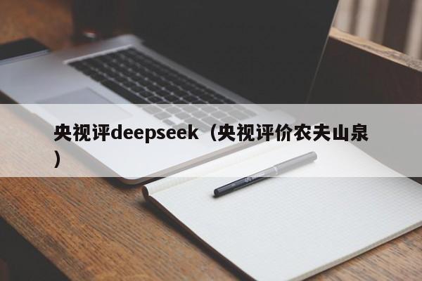 央视评deepseek（央视评价农夫山泉）