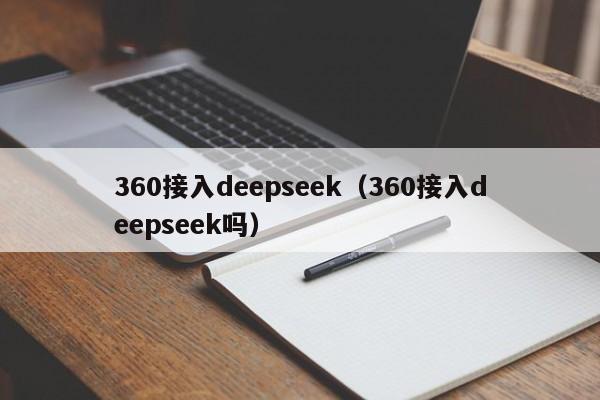 360接入deepseek（360接入deepseek吗）