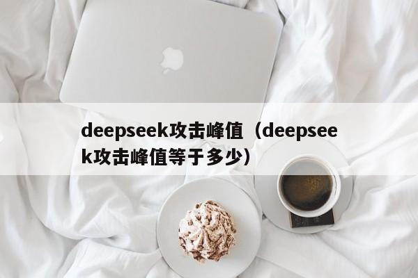 deepseek攻击峰值（deepseek攻击峰值等于多少）