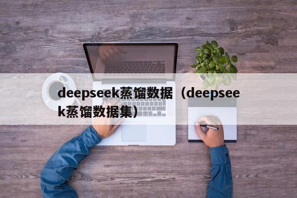 deepseek蒸馏数据（deepseek蒸馏数据集）